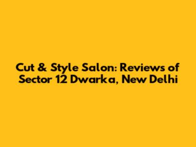 Cut & Style Salon: Reviews of Sector 12 Dwarka, New Delhi