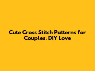 Cute Cross Stitch Patterns for Couples: DIY Love