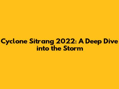 Cyclone Sitrang 2022: A Deep Dive into the Storm