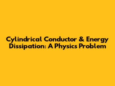 Cylindrical Conductor & Energy Dissipation: A Physics Problem