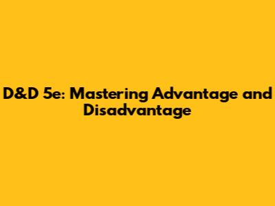 D&D 5e: Mastering Advantage and Disadvantage