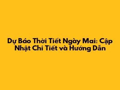 Dự Báo Thời Tiết Ngày Mai: Cập Nhật Chi Tiết và Hướng Dẫn