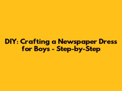 DIY: Crafting a Newspaper Dress for Boys - Step-by-Step