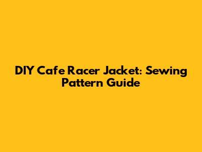 DIY Cafe Racer Jacket: Sewing Pattern Guide