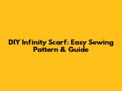 DIY Infinity Scarf: Easy Sewing Pattern & Guide