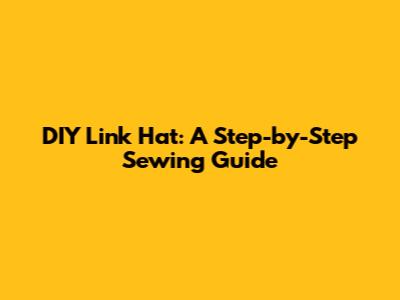 DIY Link Hat: A Step-by-Step Sewing Guide