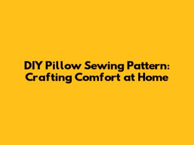 DIY Pillow Sewing Pattern: Crafting Comfort at Home