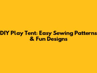 DIY Play Tent: Easy Sewing Patterns & Fun Designs
