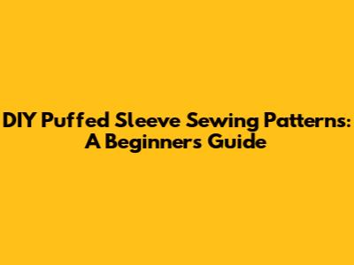 DIY Puffed Sleeve Sewing Patterns: A Beginner's Guide