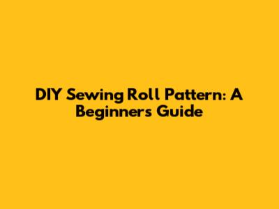 DIY Sewing Roll Pattern: A Beginner's Guide