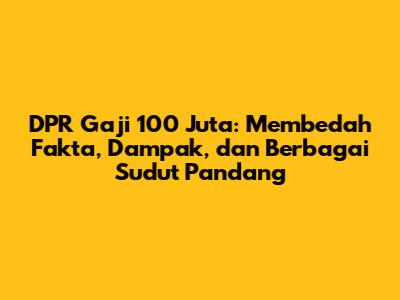 DPR Gaji 100 Juta: Membedah Fakta, Dampak, dan Berbagai Sudut Pandang
