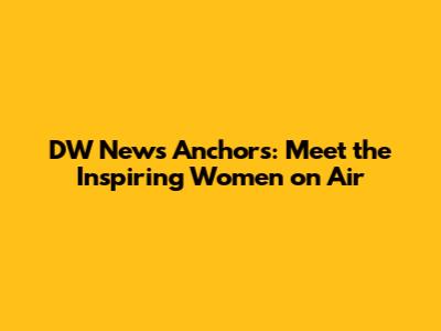 DW News Anchors: Meet the Inspiring Women on Air