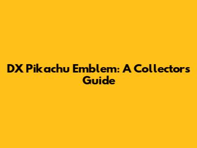 DX Pikachu Emblem: A Collector's Guide