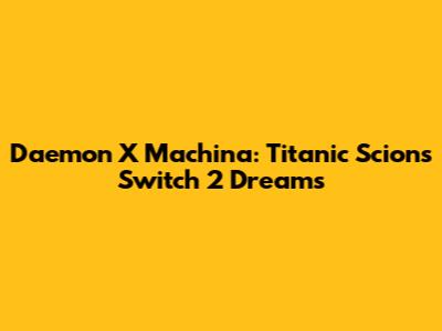 Daemon X Machina: Titanic Scion's Switch 2 Dreams