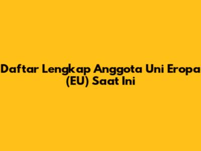 Daftar Lengkap Anggota Uni Eropa (EU) Saat Ini