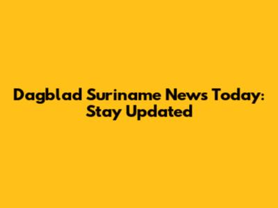 Dagblad Suriname News Today: Stay Updated