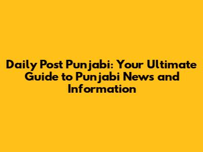 Daily Post Punjabi: Your Ultimate Guide to Punjabi News and Information