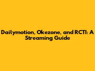 Dailymotion, Okezone, and RCTI: A Streaming Guide