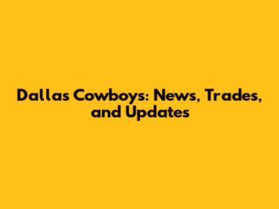 Dallas Cowboys: News, Trades, and Updates