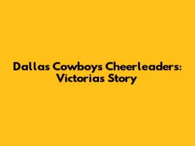 Dallas Cowboys Cheerleaders: Victoria's Story