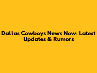 Dallas Cowboys News Now: Latest Updates & Rumors