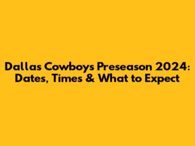 Dallas Cowboys Preseason 2024: Dates, Times & What to Expect