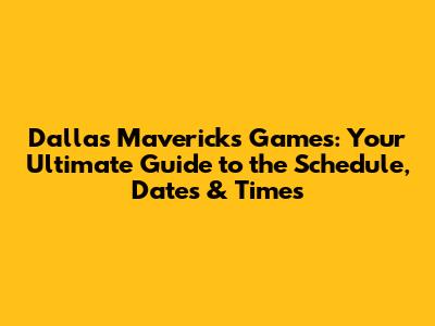 Dallas Mavericks Games: Your Ultimate Guide to the Schedule, Dates & Times