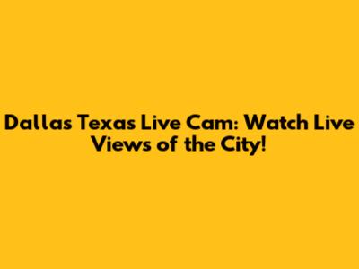 Dallas Texas Live Cam: Watch Live Views of the City!