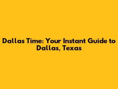 Dallas Time: Your Instant Guide to Dallas, Texas