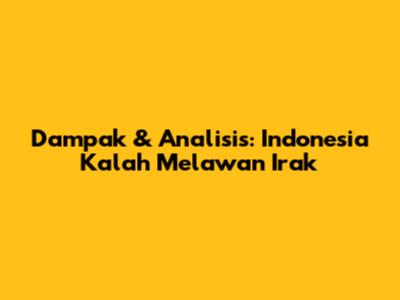 Dampak & Analisis: Indonesia Kalah Melawan Irak