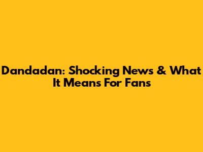Dandadan: Shocking News & What It Means For Fans