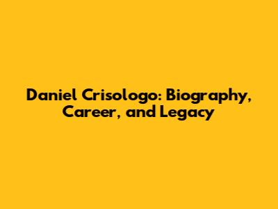 Daniel Crisologo: Biography, Career, and Legacy
