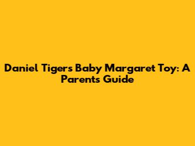 Daniel Tiger's Baby Margaret Toy: A Parent's Guide