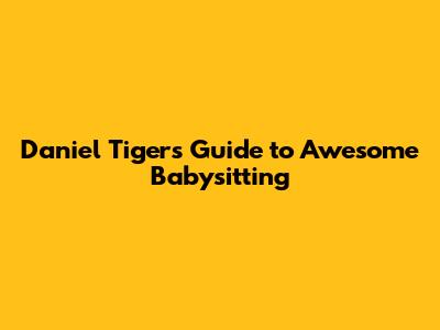 Daniel Tiger's Guide to Awesome Babysitting