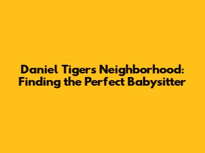 Daniel Tiger's Neighborhood: Finding the Perfect Babysitter