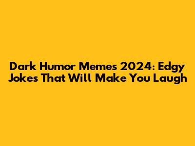 Dark Humor Memes 2024: Edgy Jokes That Will Make You Laugh