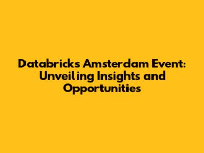 Databricks Amsterdam Event: Unveiling Insights and Opportunities