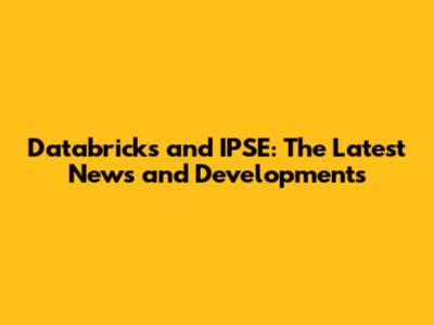 Databricks and IPSE: The Latest News and Developments