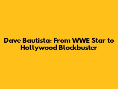 Dave Bautista: From WWE Star to Hollywood Blockbuster