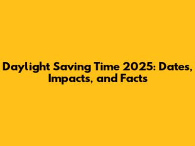 Daylight Saving Time 2025: Dates, Impacts, and Facts