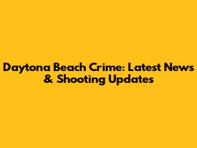 Daytona Beach Crime: Latest News & Shooting Updates