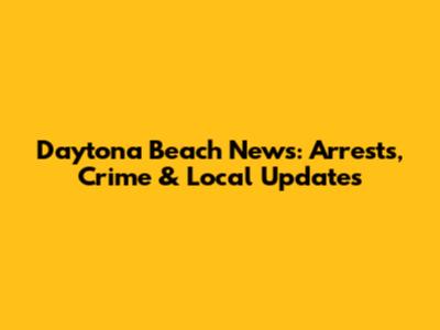 Daytona Beach News: Arrests, Crime & Local Updates