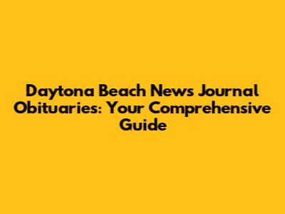 Daytona Beach News Journal Obituaries: Your Comprehensive Guide