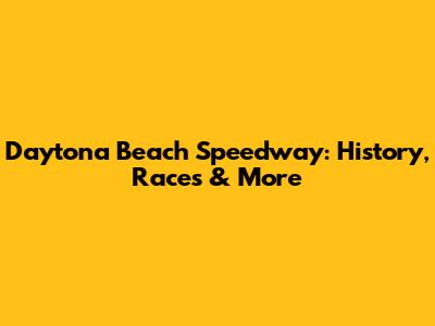 Daytona Beach Speedway: History, Races & More