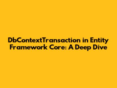DbContextTransaction in Entity Framework Core: A Deep Dive