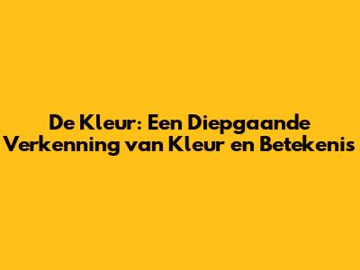 De Kleur: Een Diepgaande Verkenning van Kleur en Betekenis