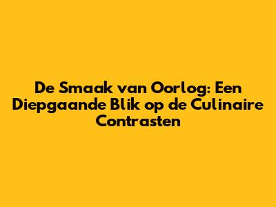 De Smaak van Oorlog: Een Diepgaande Blik op de Culinaire Contrasten
