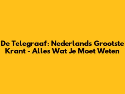 De Telegraaf: Nederlands Grootste Krant - Alles Wat Je Moet Weten