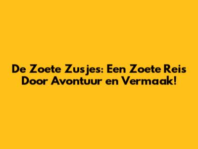 De Zoete Zusjes: Een Zoete Reis Door Avontuur en Vermaak!