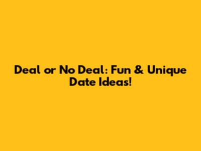 Deal or No Deal: Fun & Unique Date Ideas!